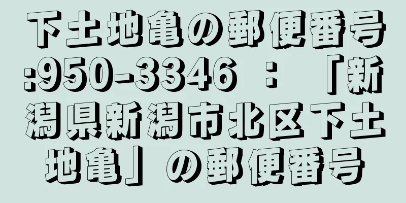 下土地亀の郵便番号:950-3346 ： 「新潟県新潟市北区下土地亀」の郵便番号