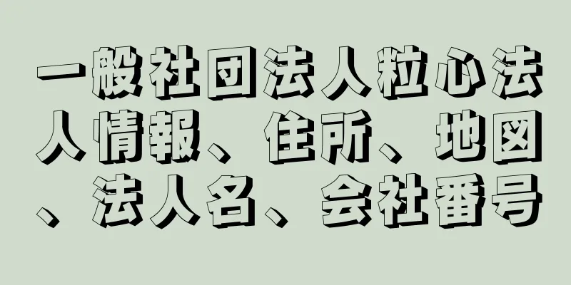 一般社団法人粒心法人情報、住所、地図、法人名、会社番号