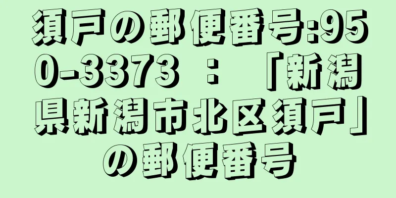 須戸の郵便番号:950-3373 ： 「新潟県新潟市北区須戸」の郵便番号