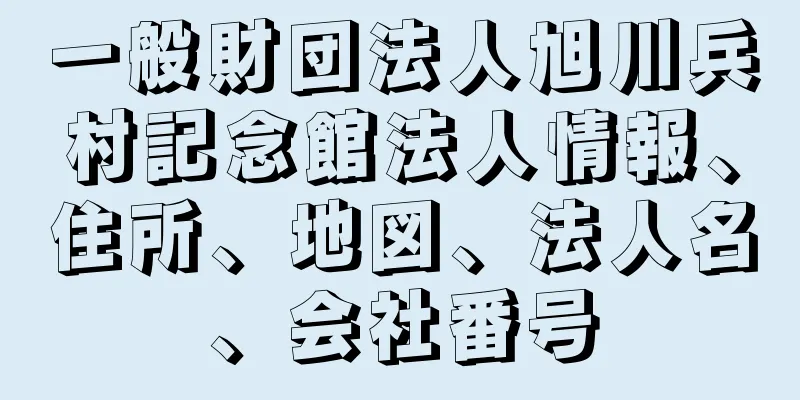 一般財団法人旭川兵村記念館法人情報、住所、地図、法人名、会社番号