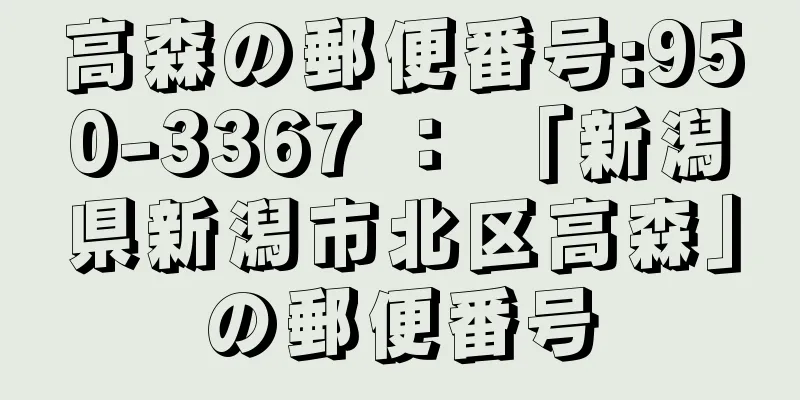 高森の郵便番号:950-3367 ： 「新潟県新潟市北区高森」の郵便番号