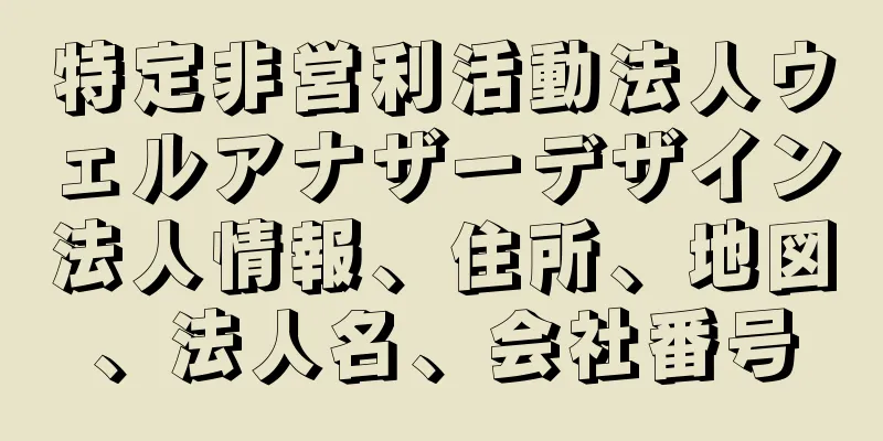 特定非営利活動法人ウェルアナザーデザイン法人情報、住所、地図、法人名、会社番号
