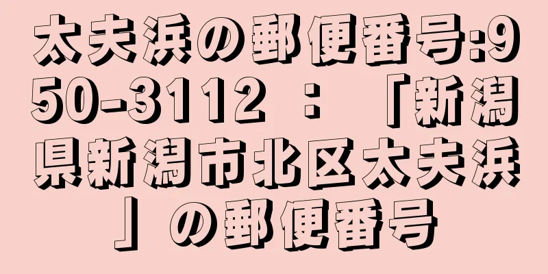 太夫浜の郵便番号:950-3112 ： 「新潟県新潟市北区太夫浜」の郵便番号