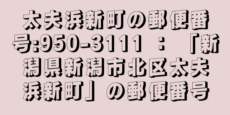 太夫浜新町の郵便番号:950-3111 ： 「新潟県新潟市北区太夫浜新町」の郵便番号