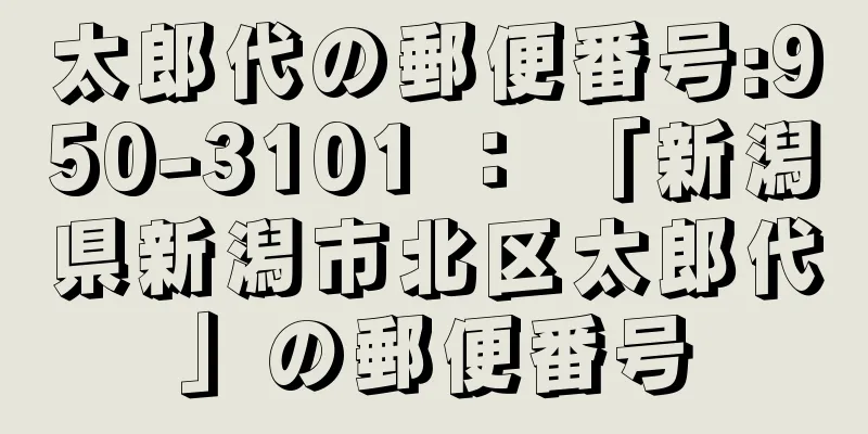 太郎代の郵便番号:950-3101 ： 「新潟県新潟市北区太郎代」の郵便番号