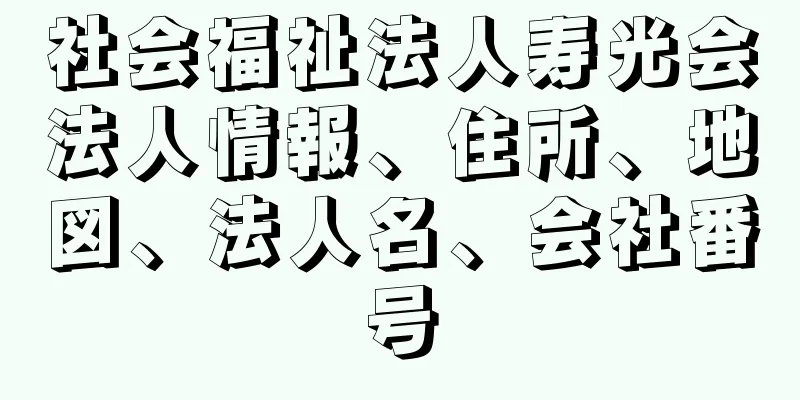 社会福祉法人寿光会法人情報、住所、地図、法人名、会社番号