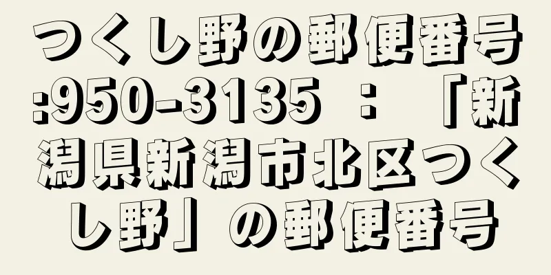 つくし野の郵便番号:950-3135 ： 「新潟県新潟市北区つくし野」の郵便番号