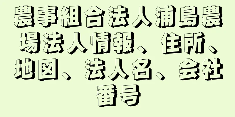 農事組合法人浦島農場法人情報、住所、地図、法人名、会社番号