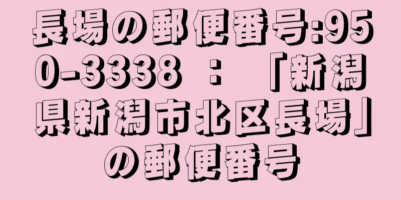 長場の郵便番号:950-3338 ： 「新潟県新潟市北区長場」の郵便番号