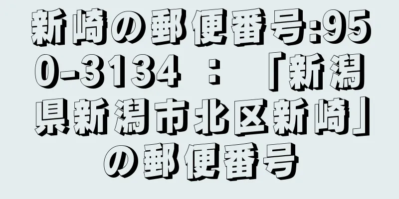 新崎の郵便番号:950-3134 ： 「新潟県新潟市北区新崎」の郵便番号