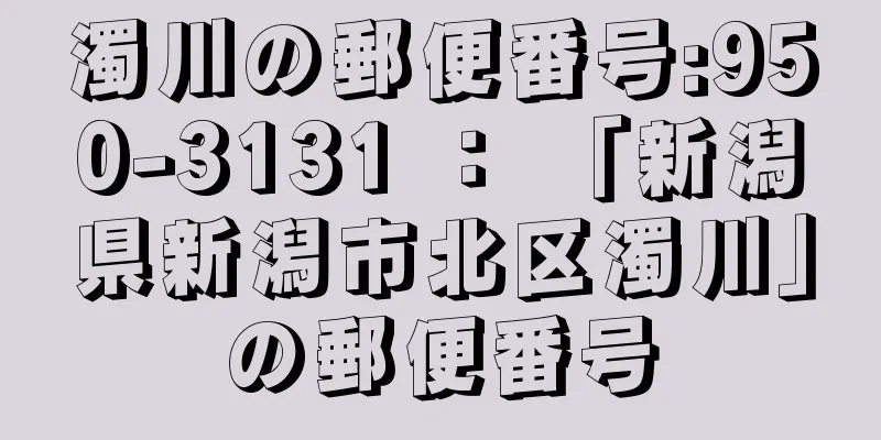 濁川の郵便番号:950-3131 ： 「新潟県新潟市北区濁川」の郵便番号