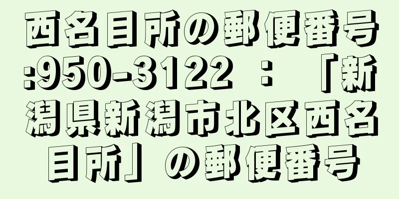 西名目所の郵便番号:950-3122 ： 「新潟県新潟市北区西名目所」の郵便番号