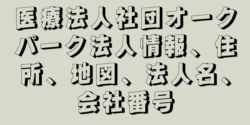 医療法人社団オークパーク法人情報、住所、地図、法人名、会社番号