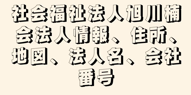 社会福祉法人旭川楠会法人情報、住所、地図、法人名、会社番号