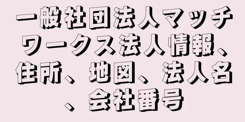 一般社団法人マッチワークス法人情報、住所、地図、法人名、会社番号