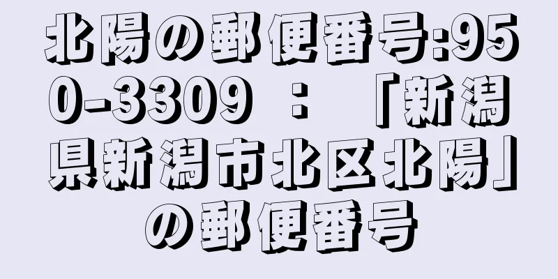 北陽の郵便番号:950-3309 ： 「新潟県新潟市北区北陽」の郵便番号