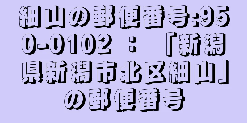 細山の郵便番号:950-0102 ： 「新潟県新潟市北区細山」の郵便番号