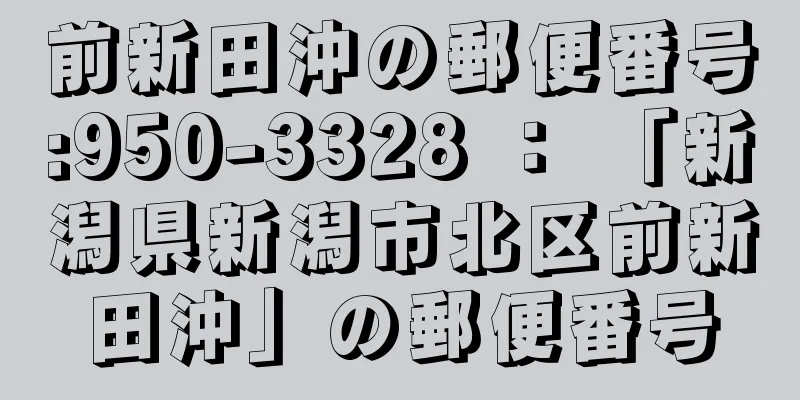 前新田沖の郵便番号:950-3328 ： 「新潟県新潟市北区前新田沖」の郵便番号