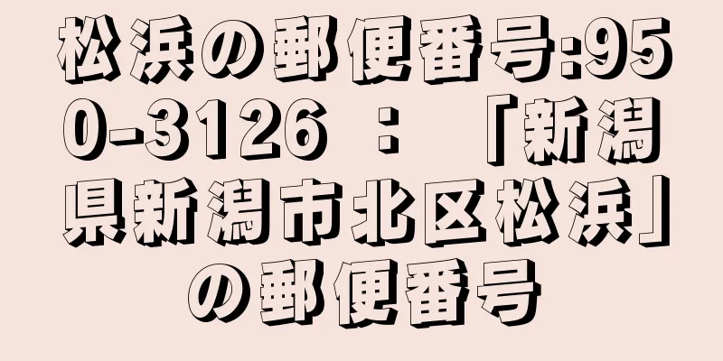 松浜の郵便番号:950-3126 ： 「新潟県新潟市北区松浜」の郵便番号