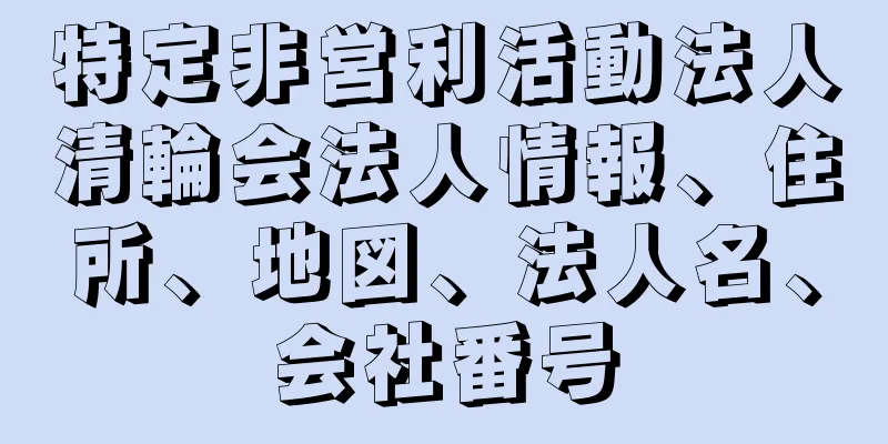 特定非営利活動法人清輪会法人情報、住所、地図、法人名、会社番号