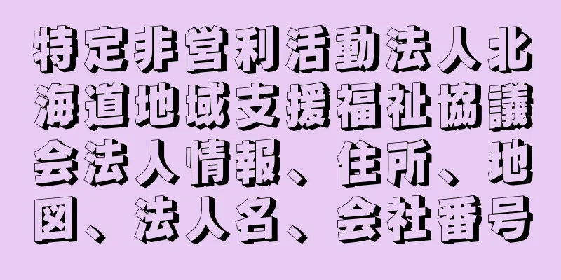 特定非営利活動法人北海道地域支援福祉協議会法人情報、住所、地図、法人名、会社番号