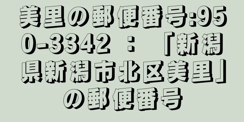 美里の郵便番号:950-3342 ： 「新潟県新潟市北区美里」の郵便番号