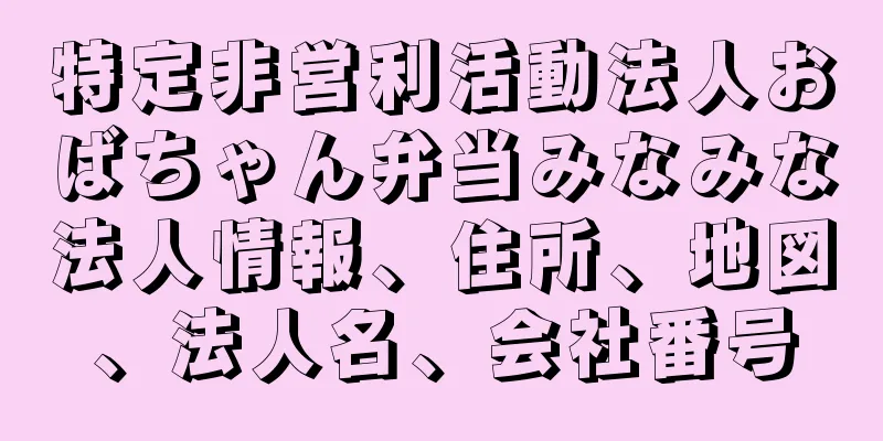 特定非営利活動法人おばちゃん弁当みなみな法人情報、住所、地図、法人名、会社番号