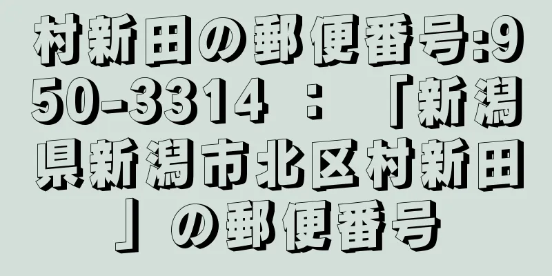 村新田の郵便番号:950-3314 ： 「新潟県新潟市北区村新田」の郵便番号