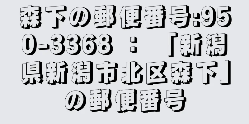 森下の郵便番号:950-3368 ： 「新潟県新潟市北区森下」の郵便番号