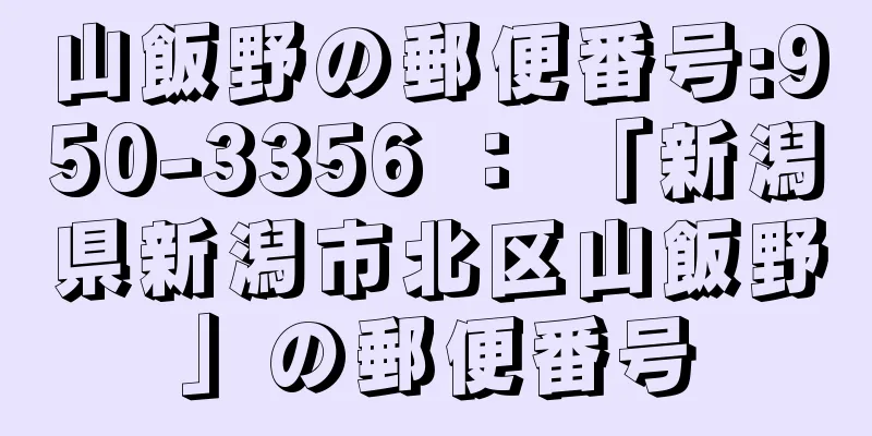 山飯野の郵便番号:950-3356 ： 「新潟県新潟市北区山飯野」の郵便番号