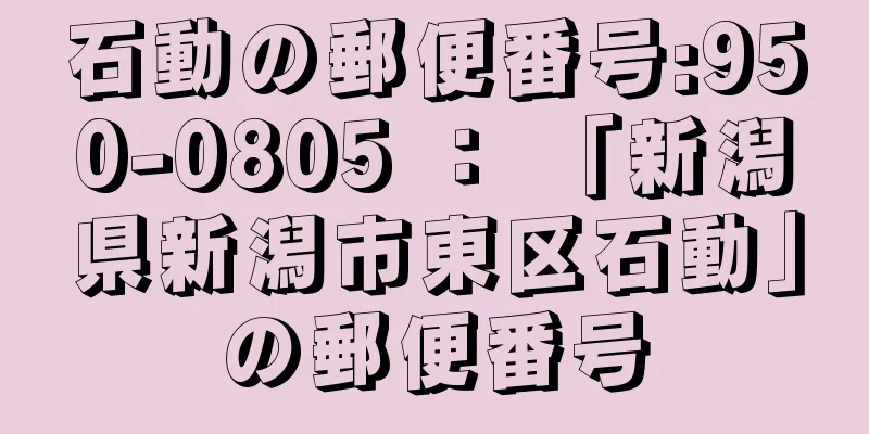 石動の郵便番号:950-0805 ： 「新潟県新潟市東区石動」の郵便番号