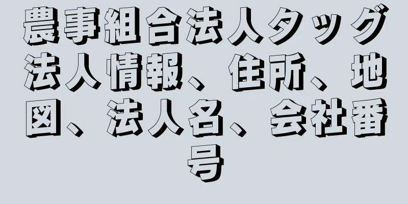 農事組合法人タッグ法人情報、住所、地図、法人名、会社番号