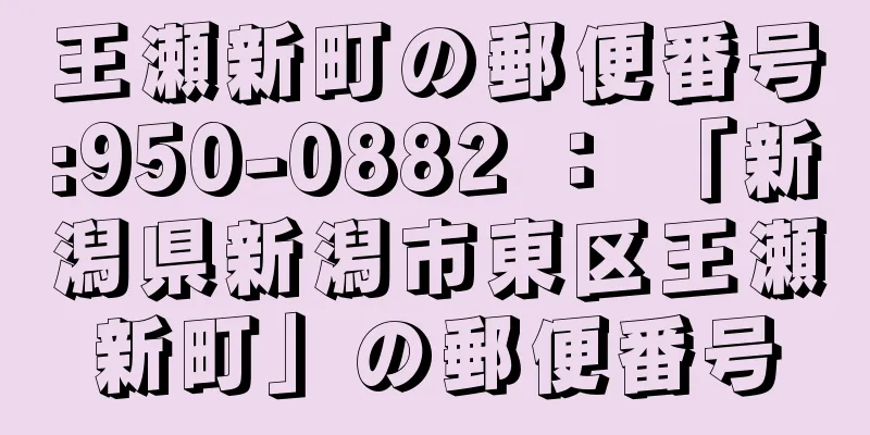 王瀬新町の郵便番号:950-0882 ： 「新潟県新潟市東区王瀬新町」の郵便番号