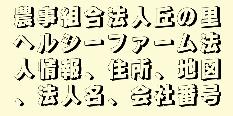 農事組合法人丘の里ヘルシーファーム法人情報、住所、地図、法人名、会社番号