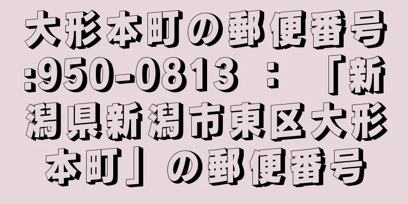 大形本町の郵便番号:950-0813 ： 「新潟県新潟市東区大形本町」の郵便番号