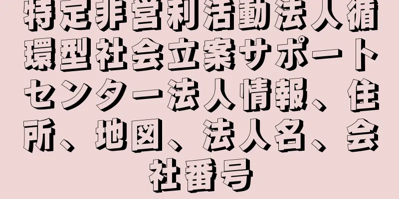 特定非営利活動法人循環型社会立案サポートセンター法人情報、住所、地図、法人名、会社番号