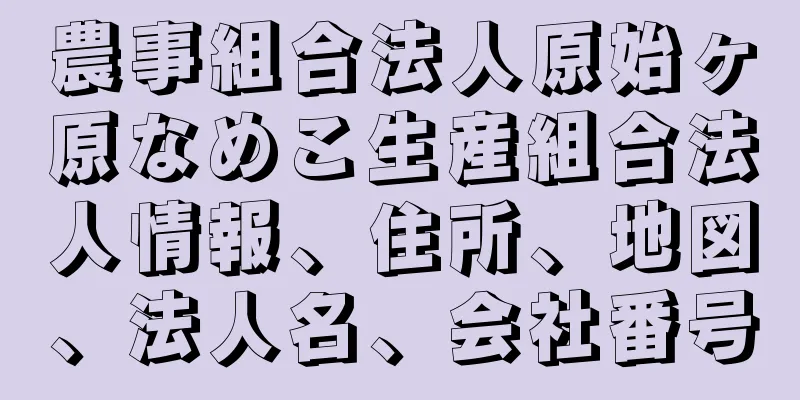 農事組合法人原始ヶ原なめこ生産組合法人情報、住所、地図、法人名、会社番号