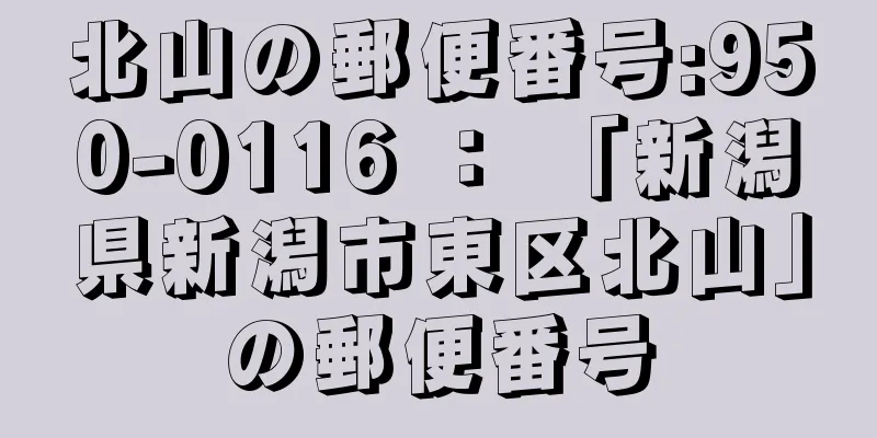 北山の郵便番号:950-0116 ： 「新潟県新潟市東区北山」の郵便番号