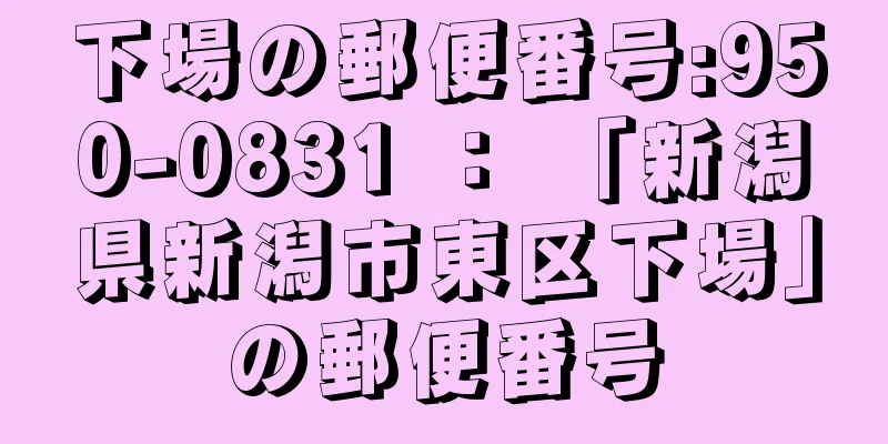 下場の郵便番号:950-0831 ： 「新潟県新潟市東区下場」の郵便番号