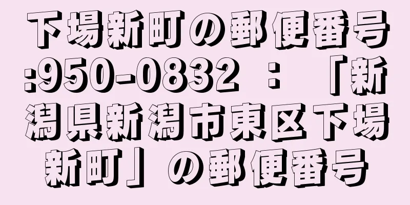 下場新町の郵便番号:950-0832 ： 「新潟県新潟市東区下場新町」の郵便番号