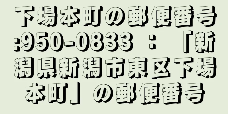 下場本町の郵便番号:950-0833 ： 「新潟県新潟市東区下場本町」の郵便番号