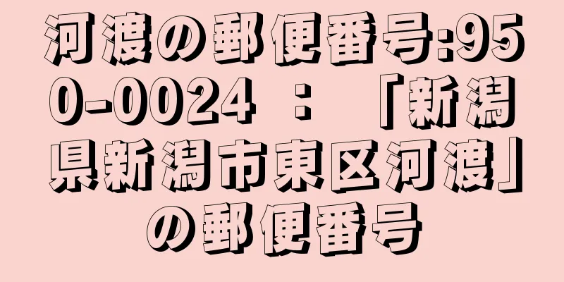 河渡の郵便番号:950-0024 ： 「新潟県新潟市東区河渡」の郵便番号