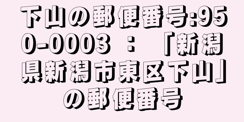 下山の郵便番号:950-0003 ： 「新潟県新潟市東区下山」の郵便番号