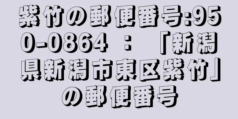 紫竹の郵便番号:950-0864 ： 「新潟県新潟市東区紫竹」の郵便番号