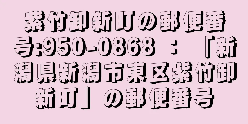 紫竹卸新町の郵便番号:950-0868 ： 「新潟県新潟市東区紫竹卸新町」の郵便番号