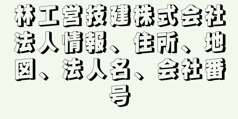 林工営技建株式会社法人情報、住所、地図、法人名、会社番号