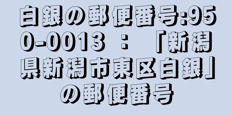 白銀の郵便番号:950-0013 ： 「新潟県新潟市東区白銀」の郵便番号