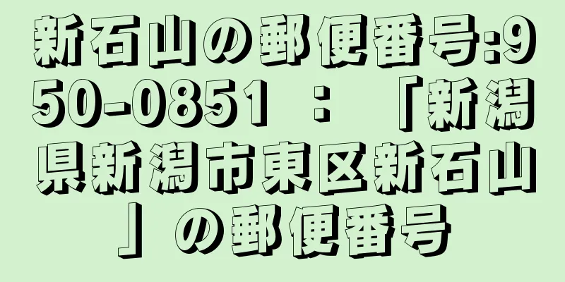 新石山の郵便番号:950-0851 ： 「新潟県新潟市東区新石山」の郵便番号