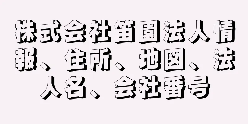 株式会社笛園法人情報、住所、地図、法人名、会社番号