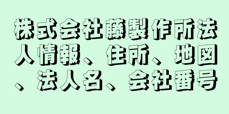 株式会社藤製作所法人情報、住所、地図、法人名、会社番号